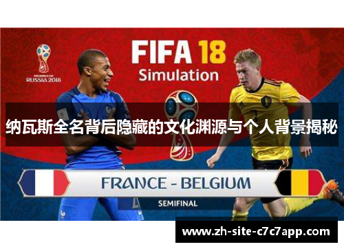 纳瓦斯全名背后隐藏的文化渊源与个人背景揭秘 纳瓦斯全名背后隐藏的文化渊源与个人背景揭秘