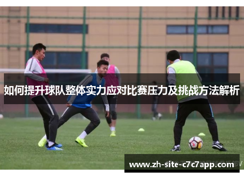 如何提升球队整体实力应对比赛压力及挑战方法解析 如何提升球队整体实力应对比赛压力及挑战方法解析