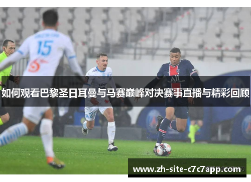 如何观看巴黎圣日耳曼与马赛巅峰对决赛事直播与精彩回顾