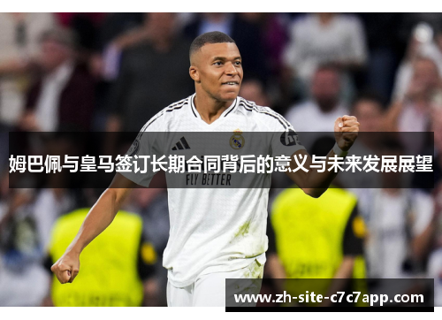 姆巴佩与皇马签订长期合同背后的意义与未来发展展望