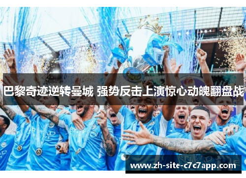 巴黎奇迹逆转曼城 强势反击上演惊心动魄翻盘战 巴黎奇迹逆转曼城 强势反击上演惊心动魄翻盘战