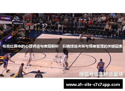 布克比赛中的心理调适与表现解析:影响球场决策与情绪管理的关键因素 布克比赛中的心理调适与表现解析:影响球场决策与情绪管理的关键因素