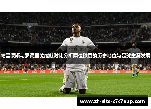 帕雷德斯与罗德里戈成就对比分析两位球员的历史地位与足球生涯发展 帕雷德斯与罗德里戈成就对比分析两位球员的历史地位与足球生涯发展