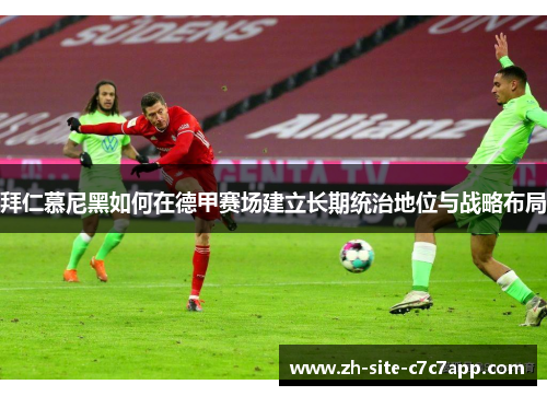 拜仁慕尼黑如何在德甲赛场建立长期统治地位与战略布局 拜仁慕尼黑如何在德甲赛场建立长期统治地位与战略布局