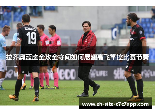 拉齐奥蓝鹰全攻全守间如何展翅高飞掌控比赛节奏 拉齐奥蓝鹰全攻全守间如何展翅高飞掌控比赛节奏
