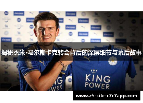 揭秘杰米·马尔斯卡克转会背后的深层细节与幕后故事 揭秘杰米·马尔斯卡克转会背后的深层细节与幕后故事