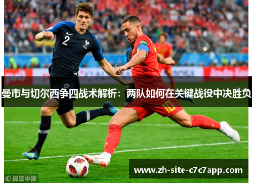 曼市与切尔西争四战术解析:两队如何在关键战役中决胜负 曼市与切尔西争四战术解析:两队如何在关键战役中决胜负