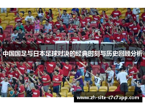 中国国足与日本足球对决的经典时刻与历史回顾分析 中国国足与日本足球对决的经典时刻与历史回顾分析