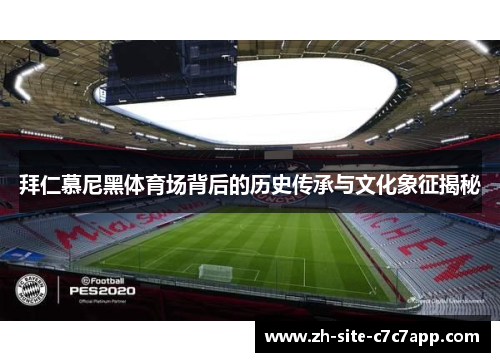 拜仁慕尼黑体育场背后的历史传承与文化象征揭秘 拜仁慕尼黑体育场背后的历史传承与文化象征揭秘