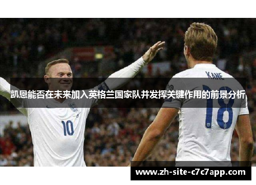 凯恩能否在未来加入英格兰国家队并发挥关键作用的前景分析 凯恩能否在未来加入英格兰国家队并发挥关键作用的前景分析