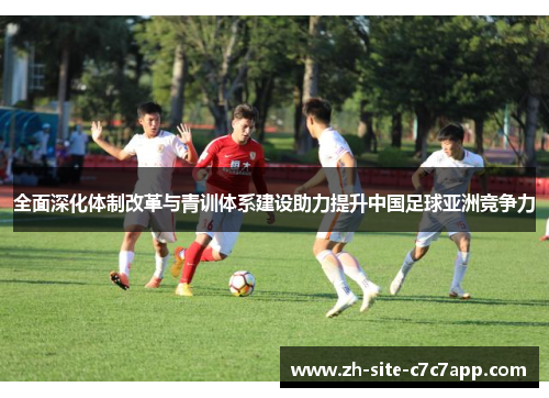 全面深化体制改革与青训体系建设助力提升中国足球亚洲竞争力 全面深化体制改革与青训体系建设助力提升中国足球亚洲竞争力