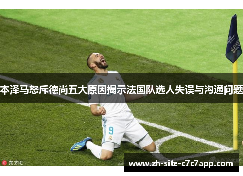 本泽马怒斥德尚五大原因揭示法国队选人失误与沟通问题 本泽马怒斥德尚五大原因揭示法国队选人失误与沟通问题