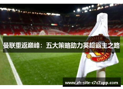 曼联重返巅峰：五大策略助力英超霸主之路