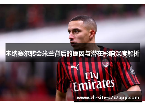 本纳赛尔转会米兰背后的原因与潜在影响深度解析