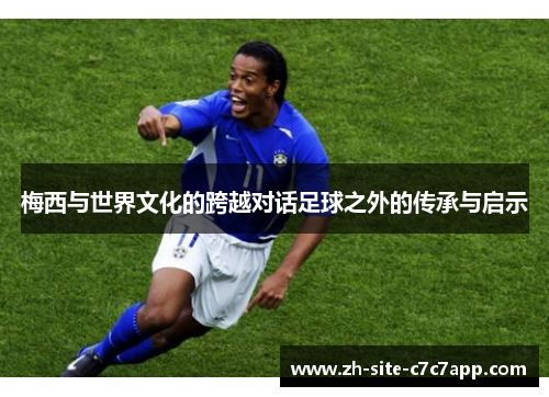梅西与世界文化的跨越对话足球之外的传承与启示
