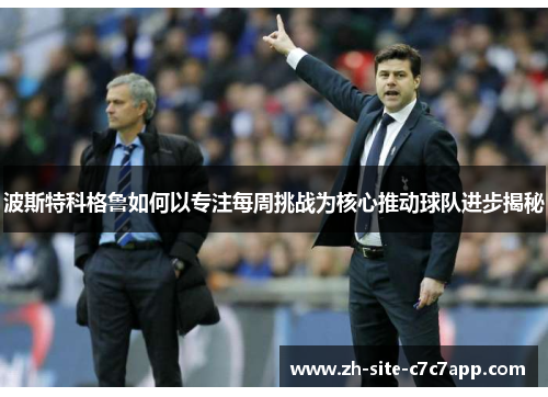 波斯特科格鲁如何以专注每周挑战为核心推动球队进步揭秘