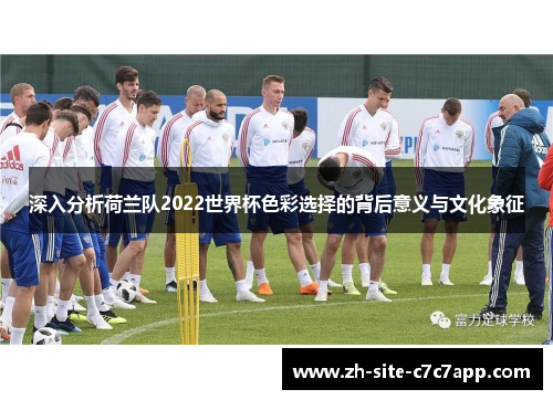 深入分析荷兰队2022世界杯色彩选择的背后意义与文化象征 深入分析荷兰队2022世界杯色彩选择的背后意义与文化象征