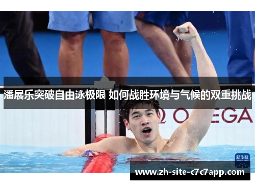 潘展乐突破自由泳极限 如何战胜环境与气候的双重挑战 潘展乐突破自由泳极限 如何战胜环境与气候的双重挑战