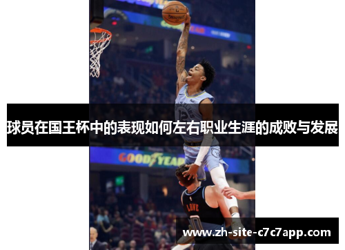 球员在国王杯中的表现如何左右职业生涯的成败与发展 球员在国王杯中的表现如何左右职业生涯的成败与发展