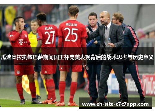瓜迪奥拉执教巴萨期间国王杯完美表现背后的战术思考与历史意义 瓜迪奥拉执教巴萨期间国王杯完美表现背后的战术思考与历史意义