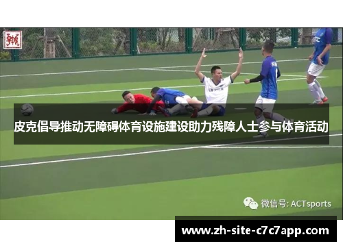 皮克倡导推动无障碍体育设施建设助力残障人士参与体育活动 皮克倡导推动无障碍体育设施建设助力残障人士参与体育活动