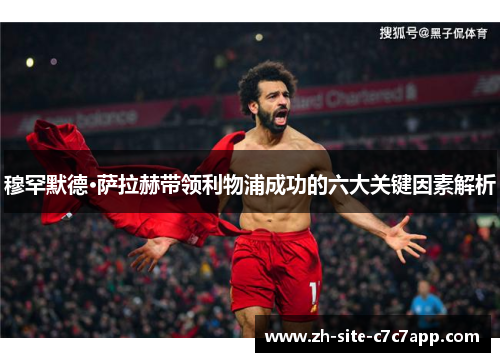 穆罕默德·萨拉赫带领利物浦成功的六大关键因素解析 穆罕默德·萨拉赫带领利物浦成功的六大关键因素解析
