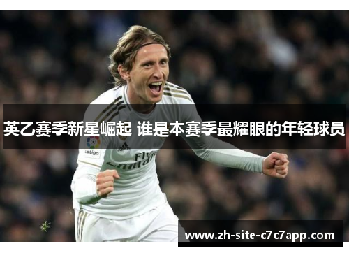 英乙赛季新星崛起 谁是本赛季最耀眼的年轻球员