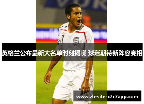 英格兰公布最新大名单时刻揭晓 球迷期待新阵容亮相 英格兰公布最新大名单时刻揭晓 球迷期待新阵容亮相