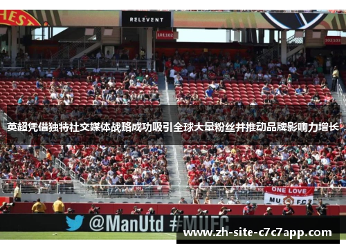 英超凭借独特社交媒体战略成功吸引全球大量粉丝并推动品牌影响力增长 英超凭借独特社交媒体战略成功吸引全球大量粉丝并推动品牌影响力增长