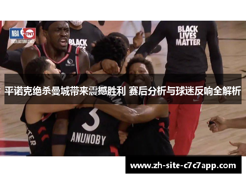 平诺克绝杀曼城带来震撼胜利 赛后分析与球迷反响全解析 平诺克绝杀曼城带来震撼胜利 赛后分析与球迷反响全解析