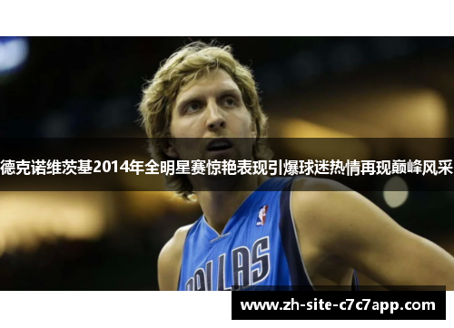 德克诺维茨基2014年全明星赛惊艳表现引爆球迷热情再现巅峰风采 德克诺维茨基2014年全明星赛惊艳表现引爆球迷热情再现巅峰风采