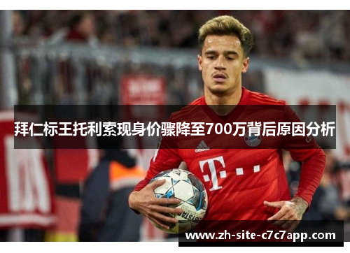 拜仁标王托利索现身价骤降至700万背后原因分析