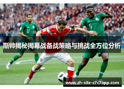 斯帅揭秘揭幕战备战策略与挑战全方位分析 斯帅揭秘揭幕战备战策略与挑战全方位分析