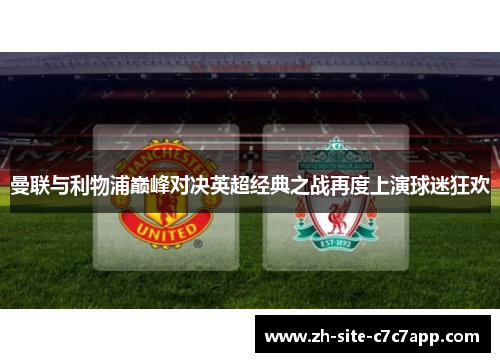 曼联与利物浦巅峰对决英超经典之战再度上演球迷狂欢 曼联与利物浦巅峰对决英超经典之战再度上演球迷狂欢