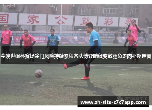 今晚世俱杯赛场冷门风险持续累积各队博弈暗藏变数胜负走向扑朔迷离