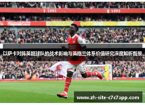 以萨卡对阵英超球队的战术影响与英格兰体系价值研究深度解析前景