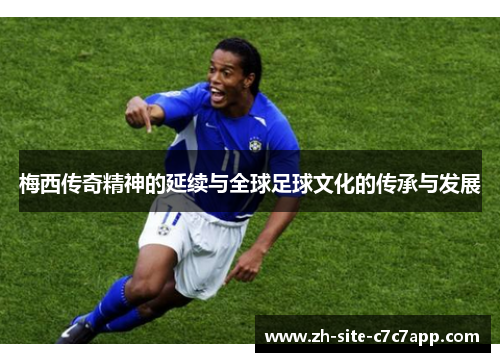 梅西传奇精神的延续与全球足球文化的传承与发展 梅西传奇精神的延续与全球足球文化的传承与发展