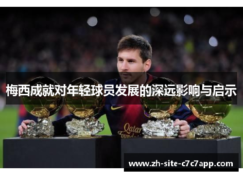 梅西成就对年轻球员发展的深远影响与启示 梅西成就对年轻球员发展的深远影响与启示