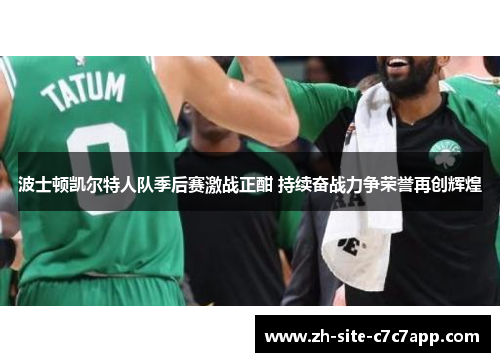 波士顿凯尔特人队季后赛激战正酣 持续奋战力争荣誉再创辉煌 波士顿凯尔特人队季后赛激战正酣 持续奋战力争荣誉再创辉煌