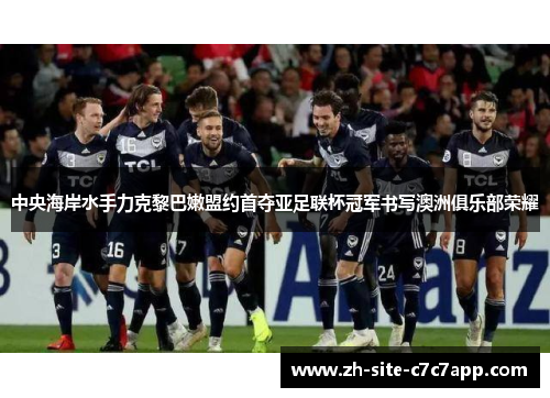 中央海岸水手力克黎巴嫩盟约首夺亚足联杯冠军书写澳洲俱乐部荣耀 中央海岸水手力克黎巴嫩盟约首夺亚足联杯冠军书写澳洲俱乐部荣耀