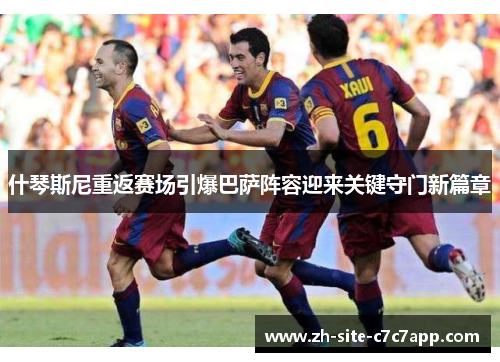 什琴斯尼重返赛场引爆巴萨阵容迎来关键守门新篇章 什琴斯尼重返赛场引爆巴萨阵容迎来关键守门新篇章