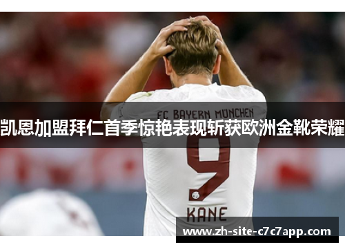 凯恩加盟拜仁首季惊艳表现斩获欧洲金靴荣耀 凯恩加盟拜仁首季惊艳表现斩获欧洲金靴荣耀
