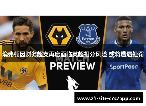 埃弗顿因财务超支再度面临英超扣分风险 或将遭遇处罚 埃弗顿因财务超支再度面临英超扣分风险 或将遭遇处罚