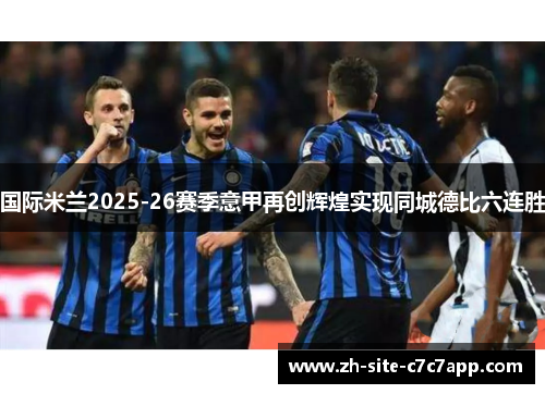 国际米兰2025-26赛季意甲再创辉煌实现同城德比六连胜