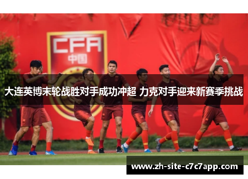 大连英博末轮战胜对手成功冲超 力克对手迎来新赛季挑战 大连英博末轮战胜对手成功冲超 力克对手迎来新赛季挑战