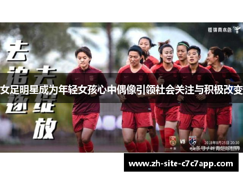 女足明星成为年轻女孩心中偶像引领社会关注与积极改变 女足明星成为年轻女孩心中偶像引领社会关注与积极改变