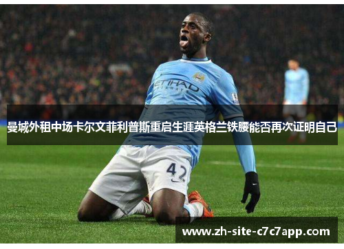 曼城外租中场卡尔文菲利普斯重启生涯英格兰铁腰能否再次证明自己 曼城外租中场卡尔文菲利普斯重启生涯英格兰铁腰能否再次证明自己