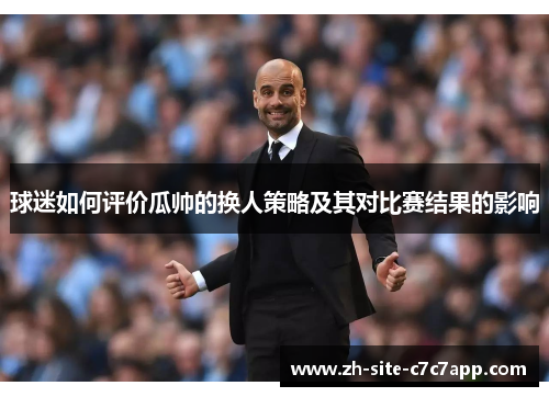 球迷如何评价瓜帅的换人策略及其对比赛结果的影响