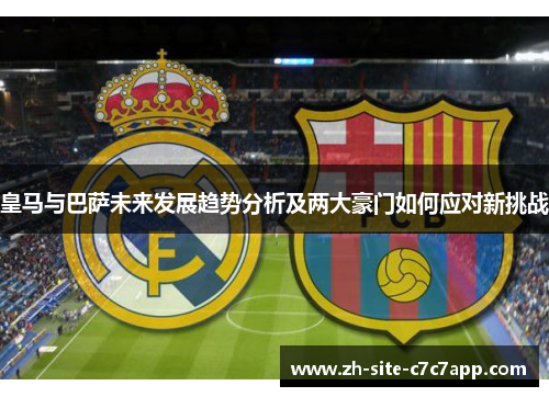 皇马与巴萨未来发展趋势分析及两大豪门如何应对新挑战