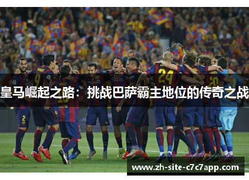 皇马崛起之路：挑战巴萨霸主地位的传奇之战